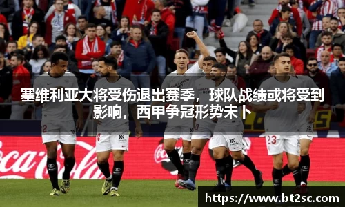 塞维利亚大将受伤退出赛季，球队战绩或将受到影响，西甲争冠形势未卜