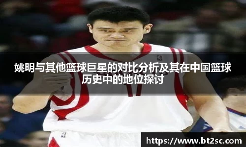 姚明与其他篮球巨星的对比分析及其在中国篮球历史中的地位探讨