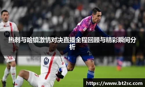 热刺与哈镇激情对决直播全程回顾与精彩瞬间分析
