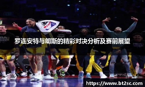 罗连安特与朗斯的精彩对决分析及赛前展望