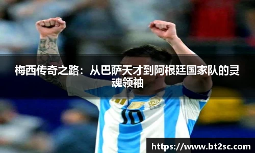 梅西传奇之路：从巴萨天才到阿根廷国家队的灵魂领袖