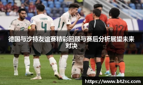 德国与沙特友谊赛精彩回顾与赛后分析展望未来对决