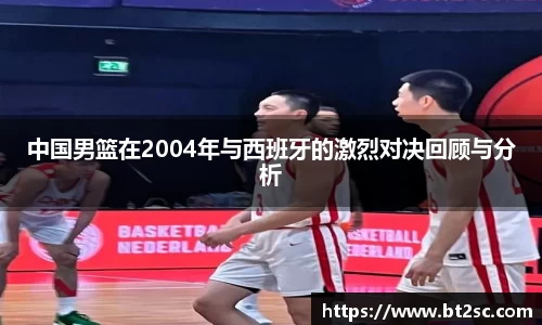 中国男篮在2004年与西班牙的激烈对决回顾与分析