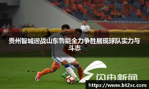 贵州智城迎战山东鲁能全力争胜展现球队实力与斗志