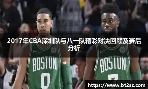 2017年CBA深圳队与八一队精彩对决回顾及赛后分析