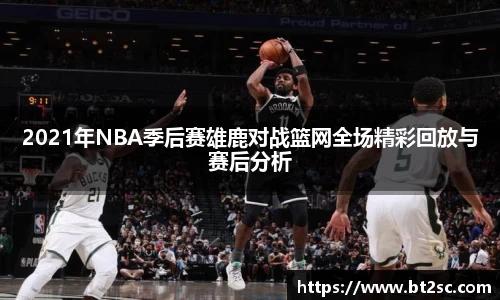 2021年NBA季后赛雄鹿对战篮网全场精彩回放与赛后分析