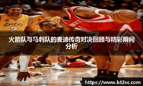 火箭队与马刺队的麦迪传奇对决回顾与精彩瞬间分析