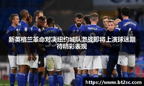 新英格兰革命对决纽约城队激战即将上演球迷期待精彩表现