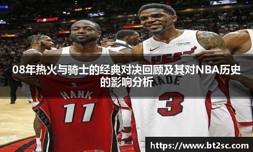 08年热火与骑士的经典对决回顾及其对NBA历史的影响分析