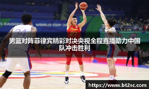 男篮对阵菲律宾精彩对决央视全程直播助力中国队冲击胜利