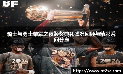 骑士与勇士荣耀之夜颁奖典礼盛况回顾与精彩瞬间分享
