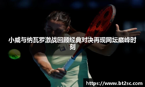 小威与纳瓦罗激战回顾经典对决再现网坛巅峰时刻